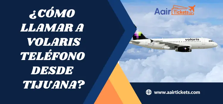 ¿Cómo llamar a Volaris Teléfono desde Tijuana